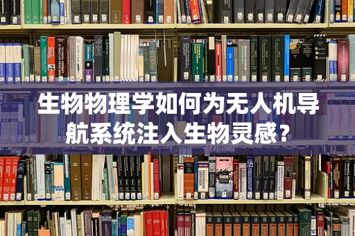 生物物理学如何为无人机导航系统注入生物灵感？