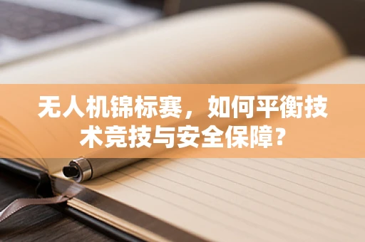 无人机锦标赛，如何平衡技术竞技与安全保障？
