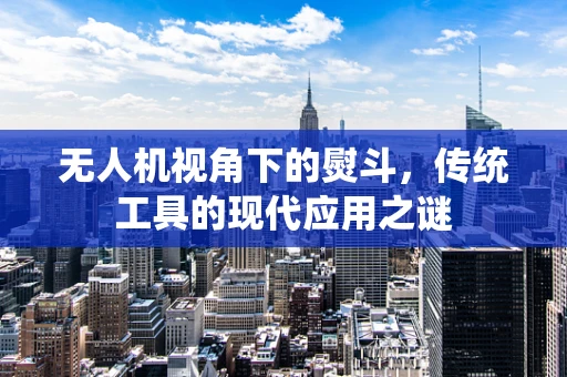 无人机视角下的熨斗，传统工具的现代应用之谜