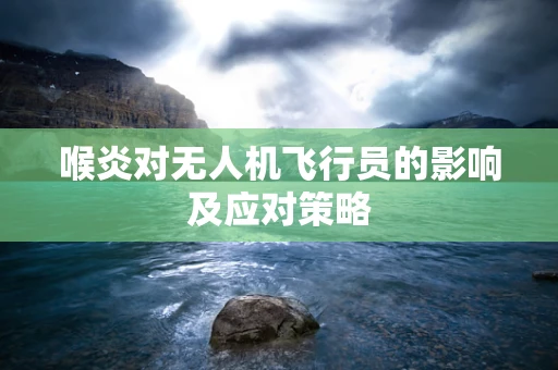 喉炎对无人机飞行员的影响及应对策略