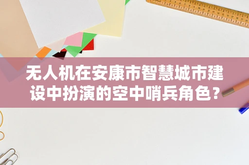 无人机在安康市智慧城市建设中扮演的空中哨兵角色？