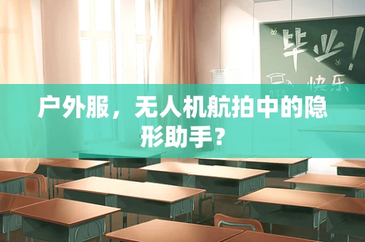 户外服，无人机航拍中的隐形助手？