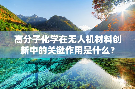 高分子化学在无人机材料创新中的关键作用是什么？