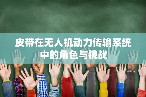皮带在无人机动力传输系统中的角色与挑战
