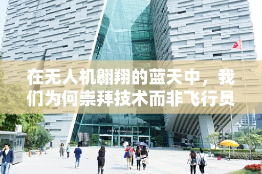 在无人机翱翔的蓝天中，我们为何崇拜技术而非飞行员？