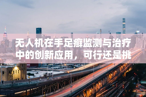 无人机在手足癣监测与治疗中的创新应用，可行还是挑战？