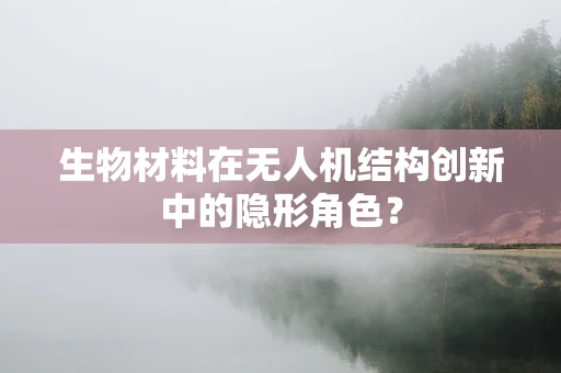 生物材料在无人机结构创新中的隐形角色？