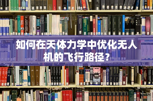 如何在天体力学中优化无人机的飞行路径？