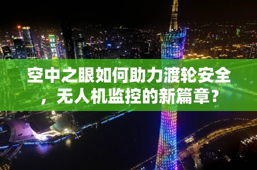 空中之眼如何助力渡轮安全，无人机监控的新篇章？