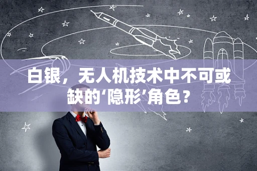 白银，无人机技术中不可或缺的‘隐形’角色？