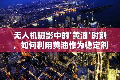 无人机摄影中的‘黄油’时刻，如何利用黄油作为稳定剂提升拍摄质量？