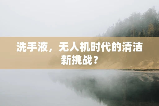 洗手液，无人机时代的清洁新挑战？