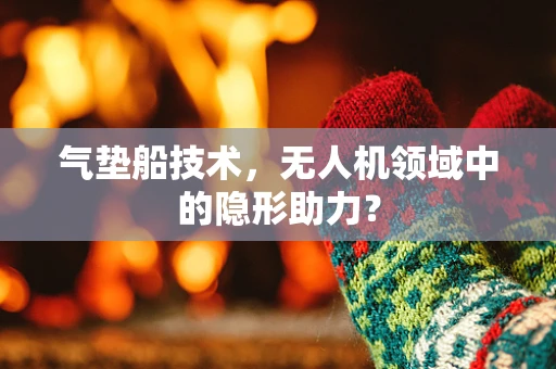 气垫船技术，无人机领域中的隐形助力？