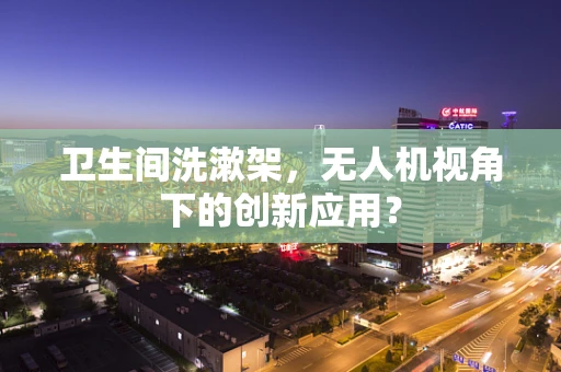 卫生间洗漱架，无人机视角下的创新应用？