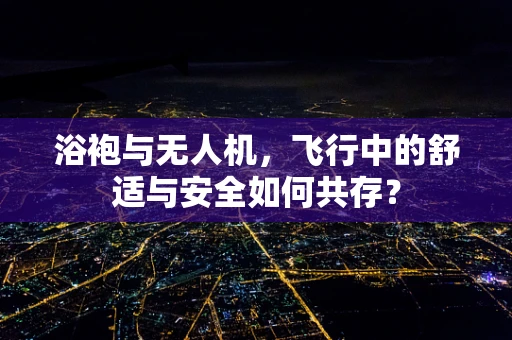 浴袍与无人机，飞行中的舒适与安全如何共存？
