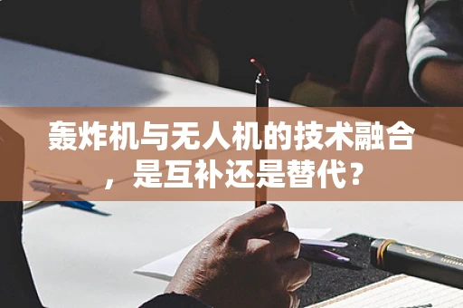 轰炸机与无人机的技术融合，是互补还是替代？
