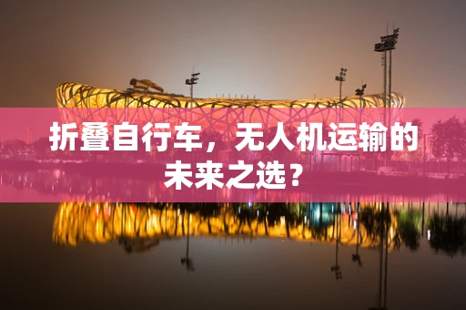 折叠自行车，无人机运输的未来之选？