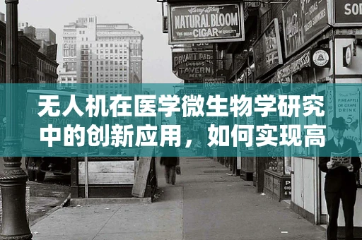 无人机在医学微生物学研究中的创新应用，如何实现高效样本采集与监测？