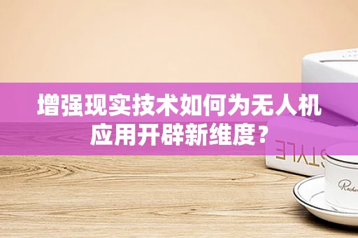 增强现实技术如何为无人机应用开辟新维度？