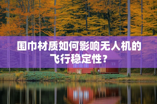 围巾材质如何影响无人机的飞行稳定性？