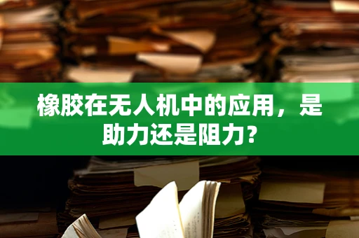 橡胶在无人机中的应用，是助力还是阻力？