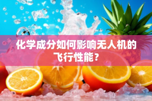 化学成分如何影响无人机的飞行性能？