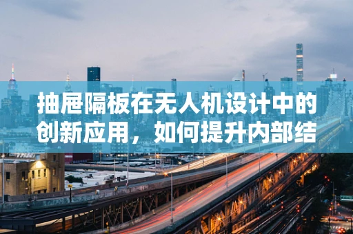 抽屉隔板在无人机设计中的创新应用，如何提升内部结构效率与安全性？