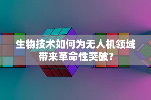 生物技术如何为无人机领域带来革命性突破？