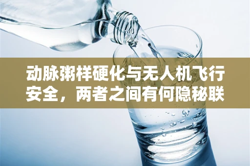 动脉粥样硬化与无人机飞行安全，两者之间有何隐秘联系？