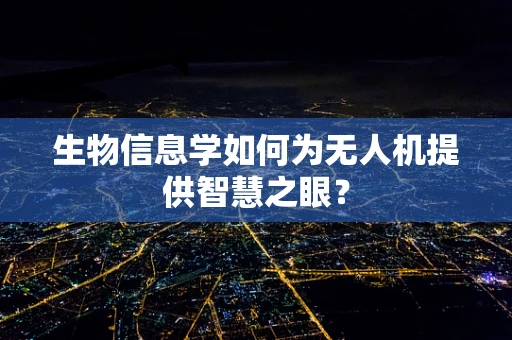 生物信息学如何为无人机提供智慧之眼？