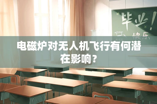 电磁炉对无人机飞行有何潜在影响？
