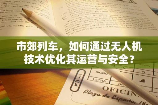 市郊列车，如何通过无人机技术优化其运营与安全？