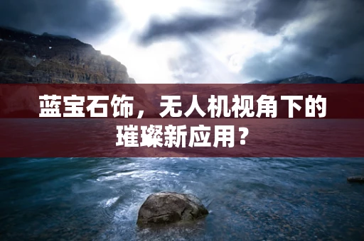 蓝宝石饰，无人机视角下的璀璨新应用？