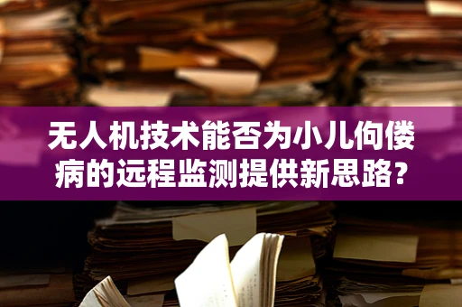 无人机技术能否为小儿佝偻病的远程监测提供新思路？