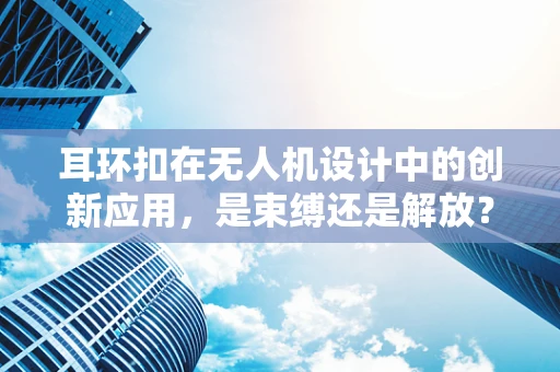 耳环扣在无人机设计中的创新应用，是束缚还是解放？