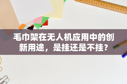 毛巾架在无人机应用中的创新用途，是挂还是不挂？