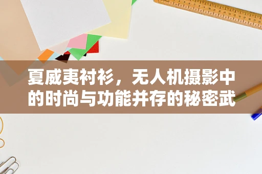 夏威夷衬衫，无人机摄影中的时尚与功能并存的秘密武器？