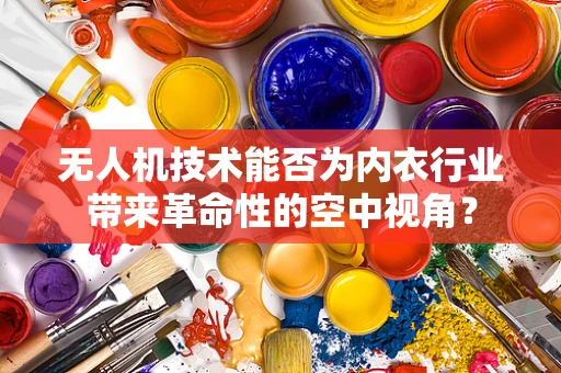 无人机技术能否为内衣行业带来革命性的空中视角？