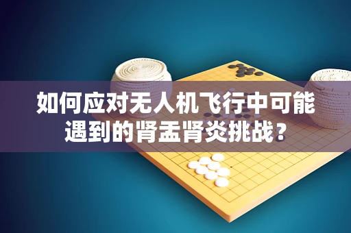 如何应对无人机飞行中可能遇到的肾盂肾炎挑战？