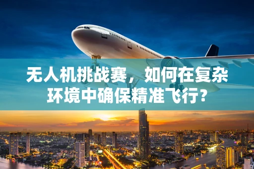 无人机挑战赛，如何在复杂环境中确保精准飞行？