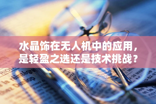 水晶饰在无人机中的应用，是轻盈之选还是技术挑战？
