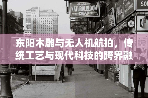 东阳木雕与无人机航拍，传统工艺与现代科技的跨界融合