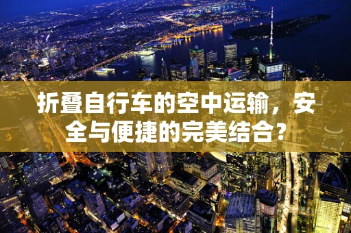 折叠自行车的空中运输，安全与便捷的完美结合？