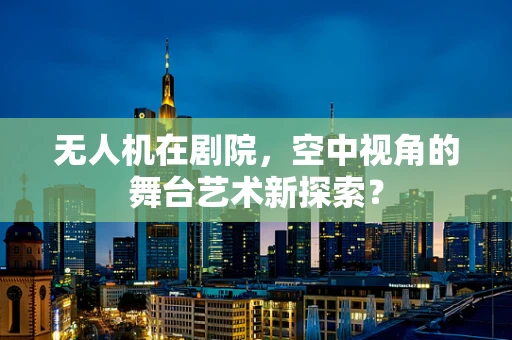 无人机在剧院，空中视角的舞台艺术新探索？