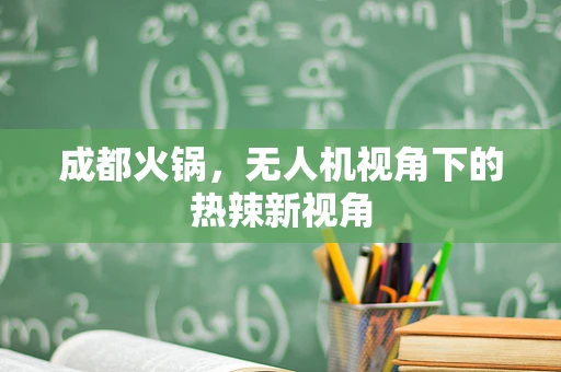 成都火锅，无人机视角下的热辣新视角