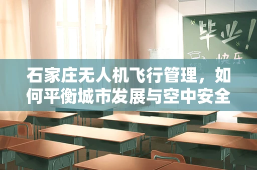 石家庄无人机飞行管理，如何平衡城市发展与空中安全？