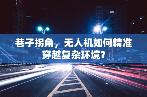 巷子拐角，无人机如何精准穿越复杂环境？