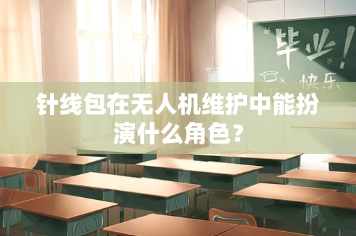 针线包在无人机维护中能扮演什么角色？