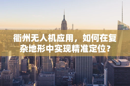 衢州无人机应用，如何在复杂地形中实现精准定位？