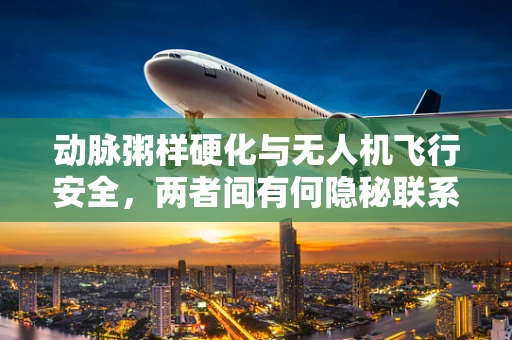 动脉粥样硬化与无人机飞行安全，两者间有何隐秘联系？